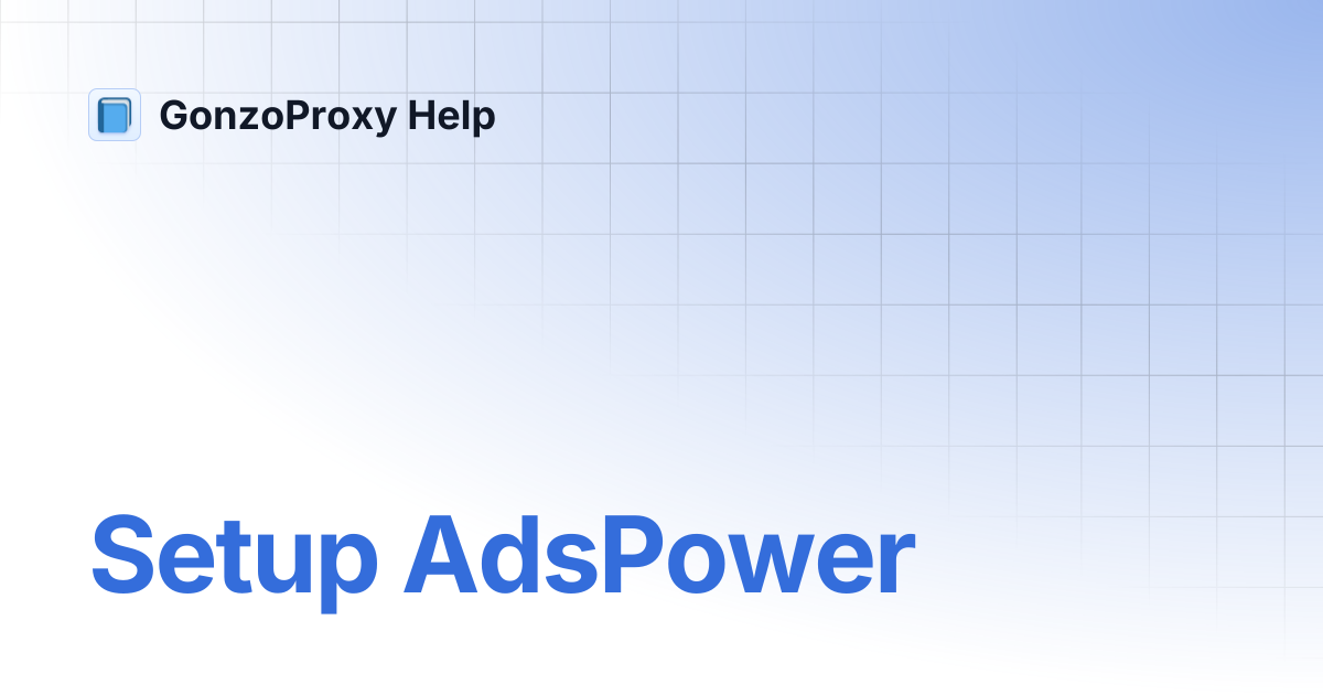 🔍 Setup AdsPower | GonzoProxy Help